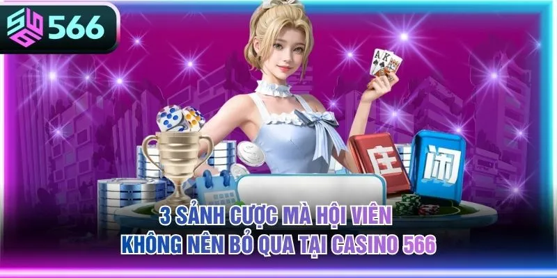 3 sảnh cược mà hội viên không nên bỏ qua tại casino 566