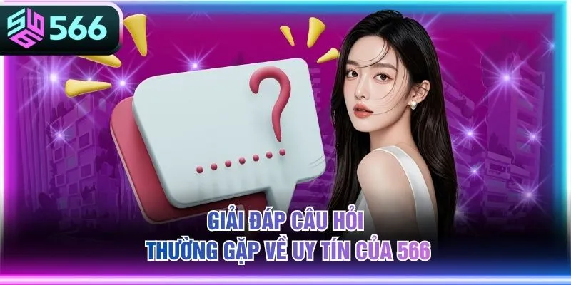 Giải đáp câu hỏi thường gặp về uy tín của 566