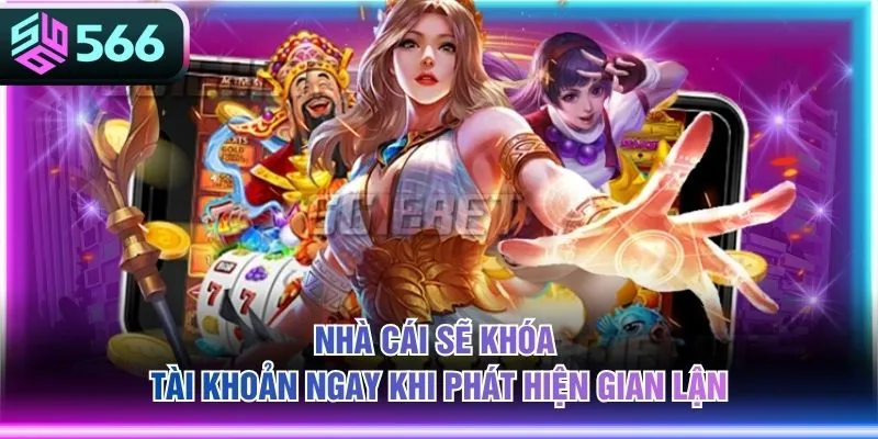 Nhà cái sẽ khóa tài khoản ngay khi phát hiện gian lận