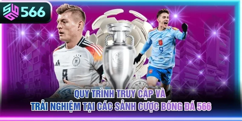 Quy trình truy cập và trải nghiệm tại các sảnh cược bóng đá 566